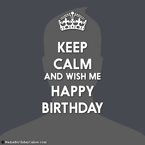 Keep Calm And Wish Me Happy Birthday